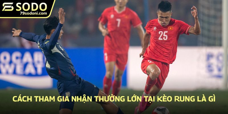 Cách tham gia nhận thưởng lớn tại kèo rung là gì